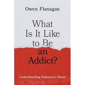What Is It Like to Be an Addict? Understanding Substance Abuse (Hardback) | Flanagan, Owen (James B. Duke Distinguished University Professor of Philosophy Emeritus and Professor of Neurobiology Emeritus, James B. Duke Distinguished University Professor of