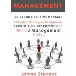 Management Guide for First-Time Manager, Effective Strategies to Improve Leadership and Management Skills with 10 Management Models | James Stevens (ISBN: 9781533466860)