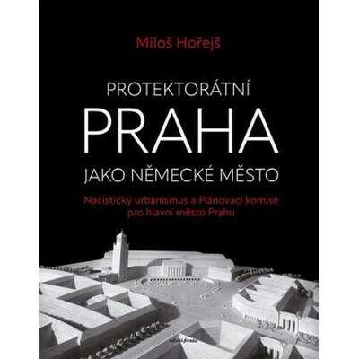 Protektorátní Praha jako německé město - Miloš Hořejš