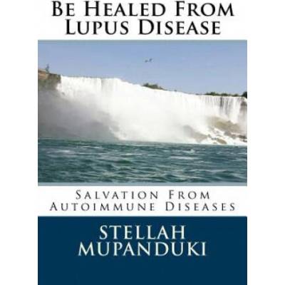 Be Healed from Lupus Disease: Salvation from Autoimmune Diseases | Stellah Mupanduki
