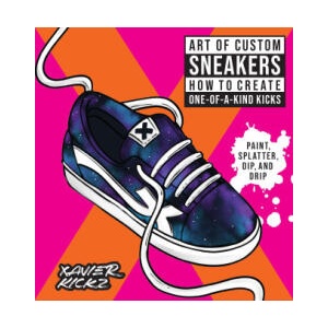Art of Custom Sneakers: How to Create One-Of-A-Kind Kicks; Paint, Spatter, Dip, Drip, and Color | Kickz, Xavier (ISBN: 9780760381809)