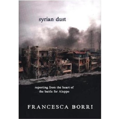 Syrian Dust: Reporting from the Heart of the War - Francesca Borri