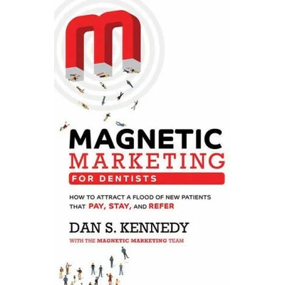 Magnetic Marketing for Dentists: How to Attract a Flood of New Patients That Pay, Stay, and Refer | Dan S. Kennedy