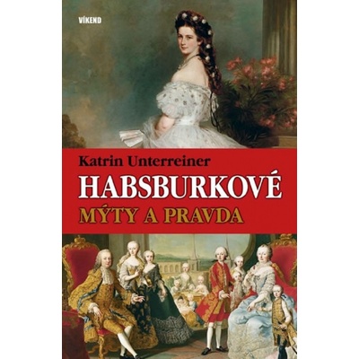 Habsburkové – Mýty a pravda - Katrin Unterreiner