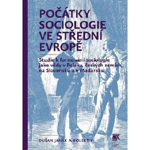 Počátky sociologie ve střední Evropě. Studie k formování sociologie jako vědy v Polsku, českých zemích, na Slovensku a v Maďarsku - Dušan Janák, kol. - SLON