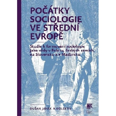Počátky sociologie ve střední Evropě. Studie k formování sociologie jako vědy v Polsku, českých zemích, na Slovensku a v Maďarsku - Dušan Janák, kol. - SLON
