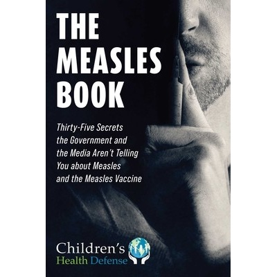 Measles Book: Thirty-Five Secrets the Government and the Media Aren't Telling You about Measles and the Measles Vaccine Children's Health Defense – Zbozi.Blesk.cz