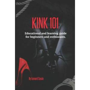 Kink 101: Educational and learning guide for beginners and enthusiasts (ISBN: 9780996798143)