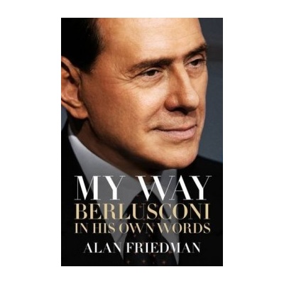 My Way: Berlusconi In His Own Words - Alan Friedman