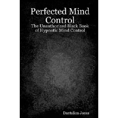 Perfected Mind Control: The Unauthorized Black Book Of Hypnotic Mind Control