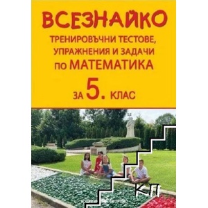 Всезнайко. Тренировъчни тестове, упражнения и задачи по математика за 5. клас (ISBN: 9786192600587)