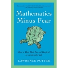 Mathematics Minus Fear: How to Make Math Fun and Beneficial to Your Everyday Life Potter LawrencePaperback