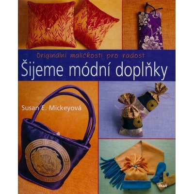 Šijeme módní doplňky - Originální maličkosti pro radost - Susan E. Mickeyová
