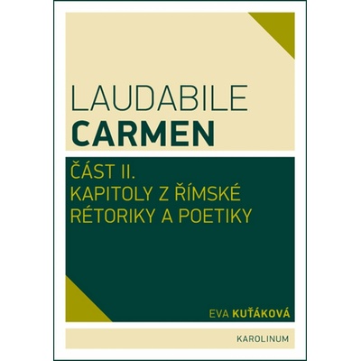 Laudabile Carmen část II. - Kapitoly z římské rétoriky a poetiky - Kapitoly z římské rétoriky a poetiky - Eva Kuťáková