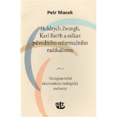 Huldrych Zwingli, Karl Barth a odkaz původního reformačního radikalismu - Petr Macek