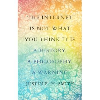 Internet Is Not What You Think It Is | Justin E. H. Smith