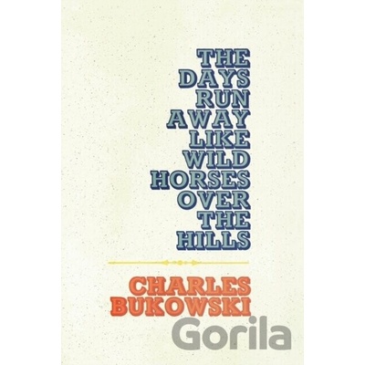 The Days Run Away Like Wild Horses Over the H... - Charles Bukowski