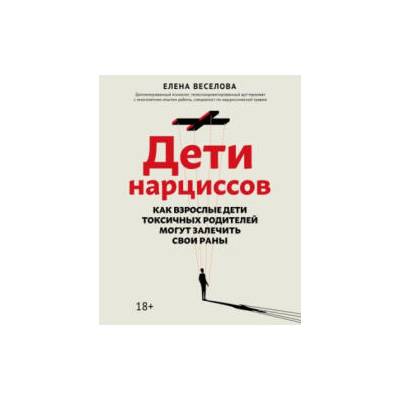Дети нарциссов. Как взрослые дети токсичных родителей могут залечить свои раны | Елена Веселова, Елена Веселова