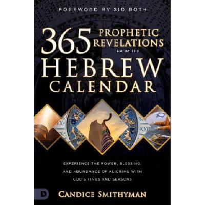 365 Prophetic Revelations from the Hebrew Calendar: Experience the Power, Blessing, and Abundance of Aligning with God's Times and Seasons | Candice Smithyman, Sid Roth