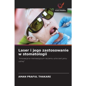 Laser i jego zastosowanie w stomatologii | AMAN PRAFUL THAKARE (ISBN: 9786202335454)