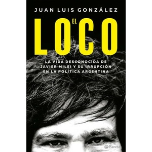 El Loco: La Vida Desconocida de Javier Milei Y Su Irrupción En La Política Argentina (ISBN: 9786073908566)