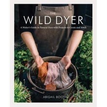 The Wild Dyer: A Makers Guide to Natural Dyes with Projects to Create and Stitch Learn How to Forage for Plants, Prepare Textiles f