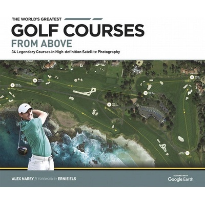 The World's Greatest Golf Courses from Above: 34 Legendary Courses in High-Definition Satellite Photography Narey Alex