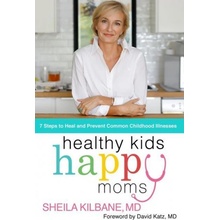 Healthy Kids, Happy Moms: 7 Steps to Heal and Prevent Common Childhood Illnesses Kilbane MD Sheila