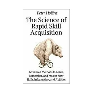 The Science of Rapid Skill Acquisition: Advanced Methods to Learn, Remember, and Master New Skills, Information, and Abilities (ISBN: 9781717056177)