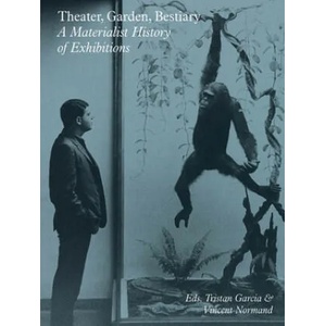 Theater, Garden, Bestiary - A Materialist History of Exhibitions | Tristan Garcia, Vincent Normand, Stephanie Moisdon, Pierre Huyghe, Kim West (ISBN: 9783956794551)