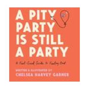 A Pity Party Is Still a Party: A Feel-Good Guide to Feeling Bad (2023)