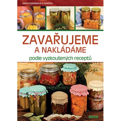 Alena Doležalová - Zavařujeme a nakládáme podle vyzkoušených receptů
