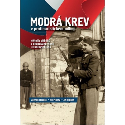 Modrá krev v protinacistickém odboji - Zdeněk Hazdra, Jiří Plachý, PhDr. Jiří Rajlich