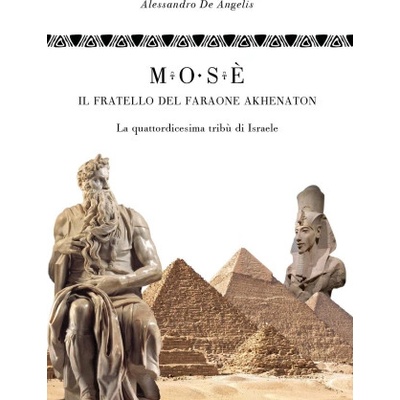 Mosè, il fratello del faraone Akhenaton. La quattordicesima tribù di Israele | Alessandro De Angelis