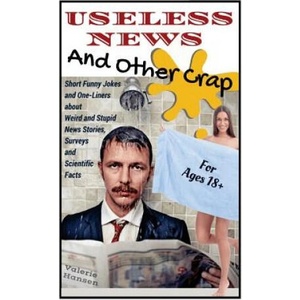 Useless News And Other Crap: Short Funny Jokes and One-Liners about Weird and Stupid News Stories, Surveys and Scientific Facts | Valerie Hansen (ISBN: 9781530574056)