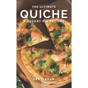 The Ultimate Quiche & Savory Pie Recipes | Les Ilagan (ISBN: 9781518744402)