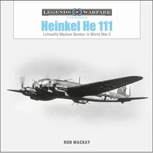 Heinkel He 111: Luftwaffe Medium Bomber in World War II | Ron Mackay (ISBN: 9780764363474)