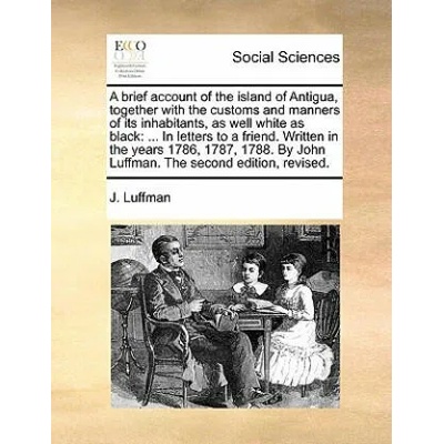 Brief Account of the Island of Antigua, Together with the Customs and Manners of Its Inhabitants, as Well White as Black | J. Luffman