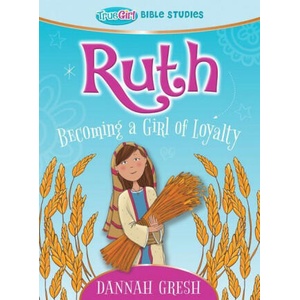 Ruth: Becoming a Girl of Loyalty -- True Girl Bible Study | Dannah Gresh (ISBN: 9780802422224)