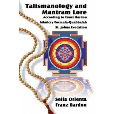 Talismanology and Mantram Lore According to Franz Bardon: Includes: The St. John's Evocation & Franz Bardon's Mimicry Formula-Quabbalah for Healing (Seila Orienta,Franz Bardon)(Brožovaná)