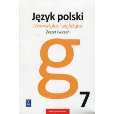 JĘZYK POLSKI GRAMATYKA I STYLISTYKA ZESZYT ĆWICZEŃ DLA KLASY 7 SZKOŁY PODSTAWOWEJ