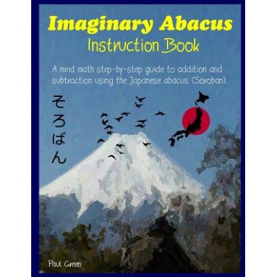 Imaginary Abacus - Instruction Book: A Mind Math Step-By-Step Guide to Addition and Subtraction Using an Imaginary Japanese Abacus (Soroban).