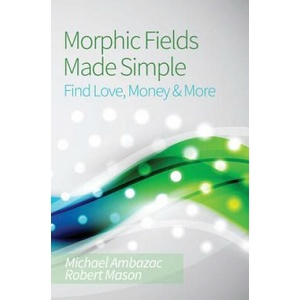 Morphic Fields Made Simple | Michael Ambazac, Robert Mason (2013)