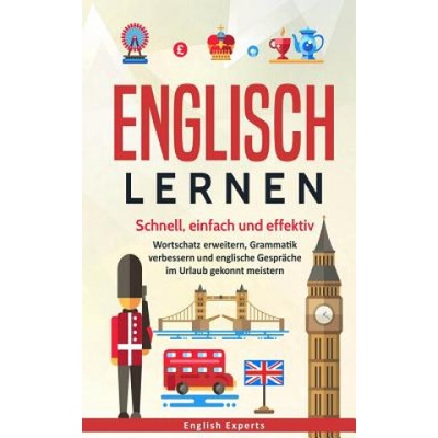 Englisch lernen: Schnell, einfach und effektiv - Wortschatz erweitern, Grammatik verbessern und englische Gespräche im Urlaub gekonnt m