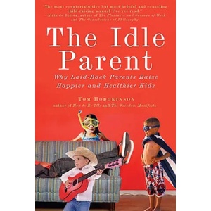 The Idle Parent: Why Laid-Back Parents Raise Happier and Healthier Kids | Tom Hodgkinson (ISBN: 9781585428007)