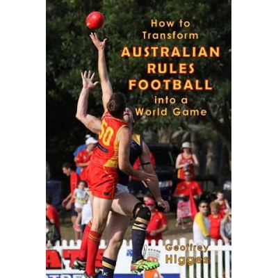 How to Transform Australian Rules Football into a World Game | Geoffrey Higges
