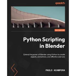 Python Scripting in Blender: Extend the power of Blender using Python to create objects, animations, and effective add-ons | Paolo Acampora (ISBN: 9781803234229)