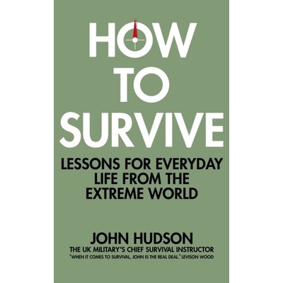 How to Survive: Lessons for Everyday Life from the Extreme World - John Hudson