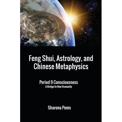 Feng Shui, Astrology, and Chinese Metaphysics: Period 9 Consciousness: A Bridge to New Humanity - Poms Sharona