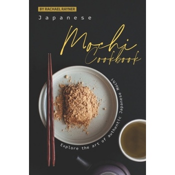 Japanese Mochi Cookbook: Explore the art of authentic Japanese Mochi | Rachael Rayner